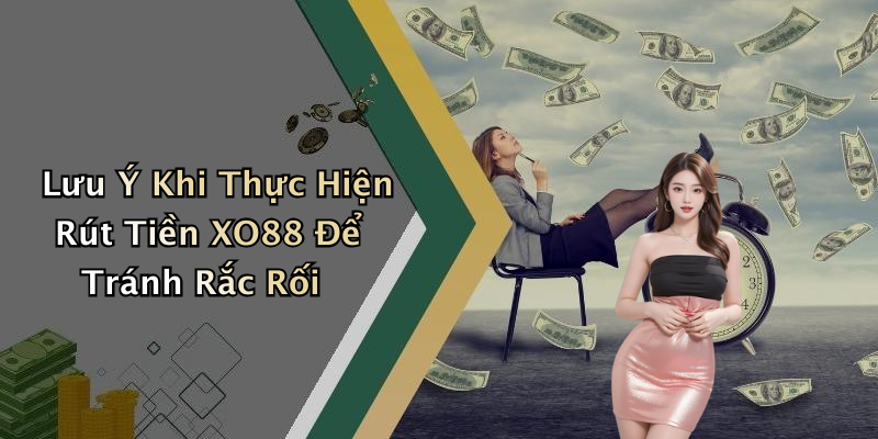 Lưu Ý Khi Thực Hiện Rút Tiền XO88 Để Tránh Rắc Rối
