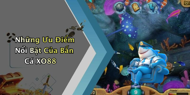 Những Ưu Điểm Nổi Bật Của Bắn Cá XO88