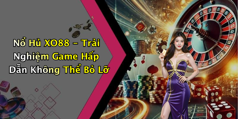 Nổ Hủ XO88 - Trải Nghiệm Game Hấp Dẫn Không Thể Bỏ Lỡ