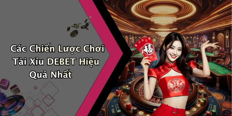 Các Chiến Lược Chơi Tài Xỉu DEBET Hiệu Quả Nhất