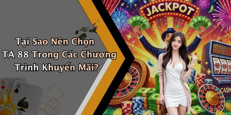 Tại Sao Nên Chọn TA 88 Trong Các Chương Trình Khuyến Mãi?