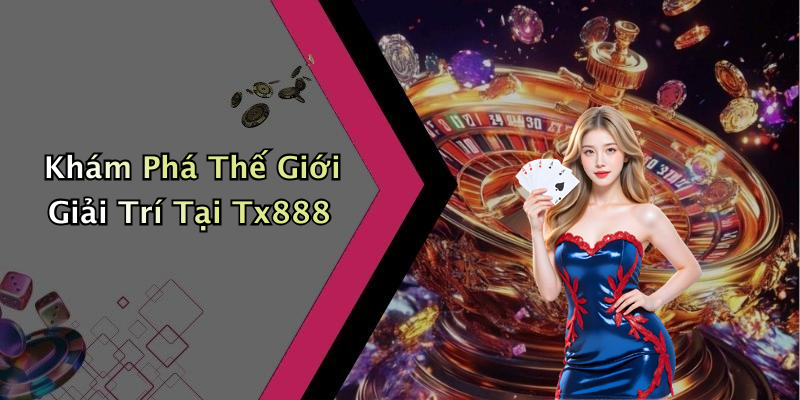 Khám Phá Thế Giới Giải Trí Tại Tx888
