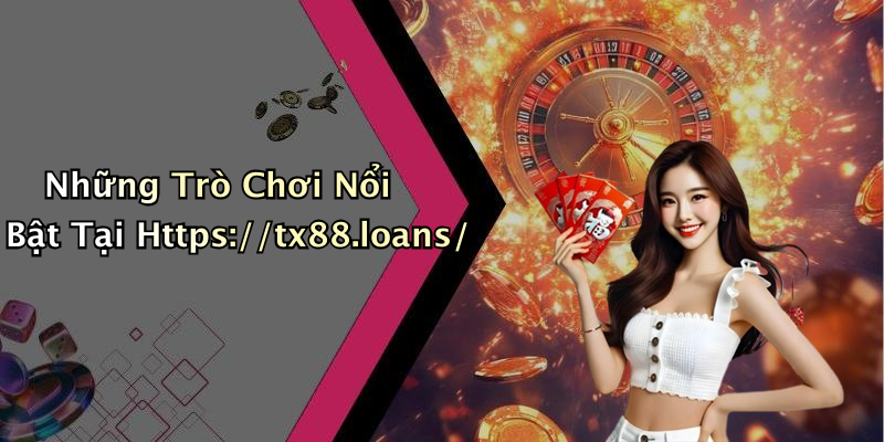 Những Trò Chơi Nổi Bật Tại Https://tx88.loans/