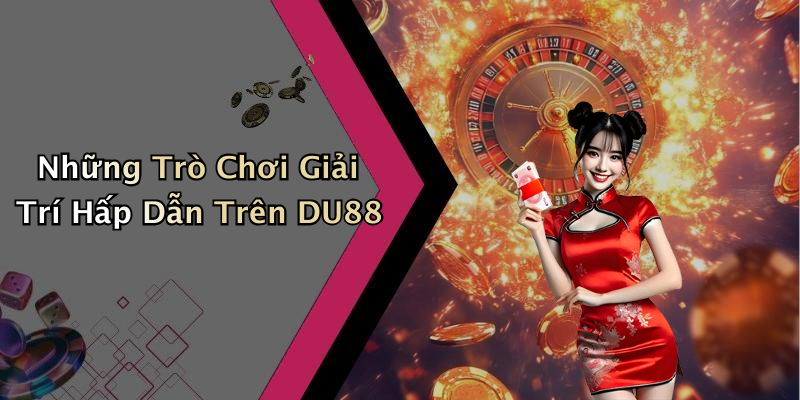 Những Trò Chơi Giải Trí Hấp Dẫn Trên DU88