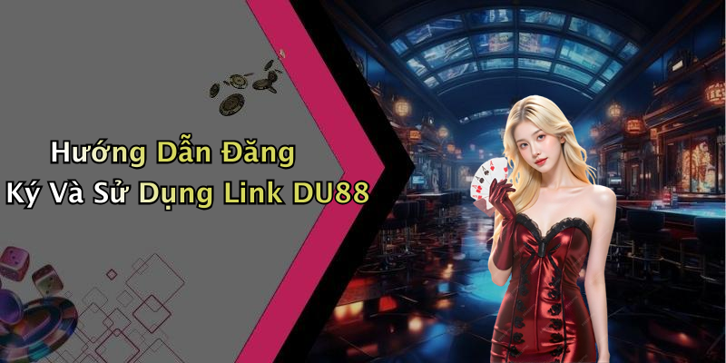 Hướng Dẫn Đăng Ký Và Sử Dụng Link DU88