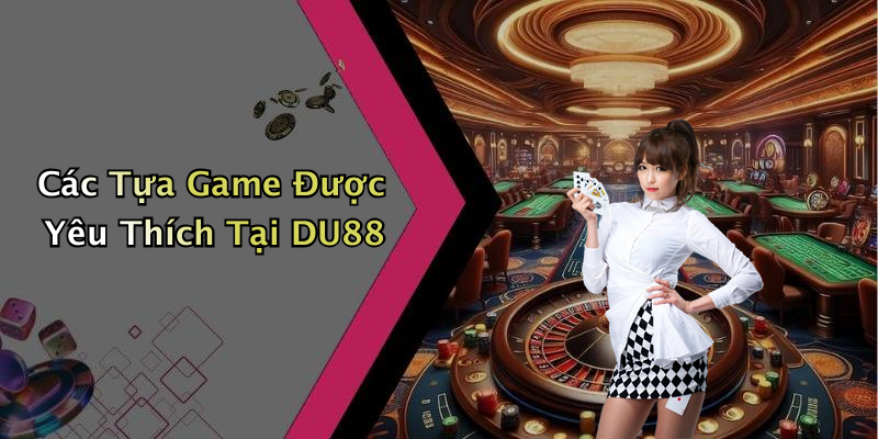Các Tựa Game Được Yêu Thích Tại DU88