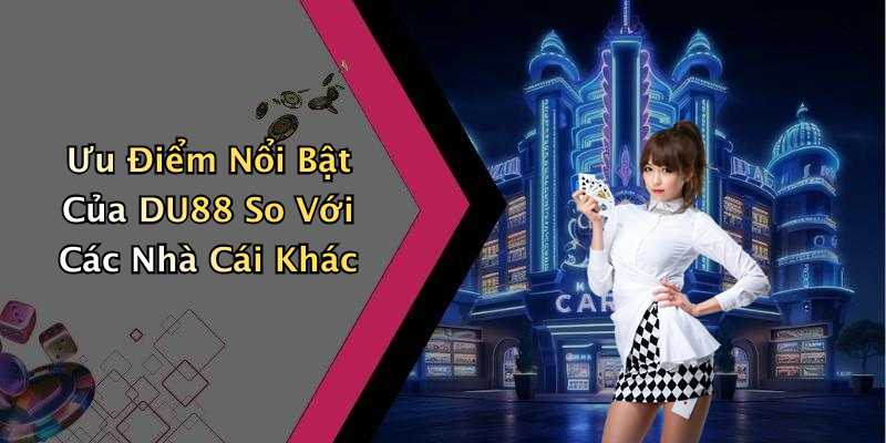 Ưu Điểm Nổi Bật Của DU88 So Với Các Nhà Cái Khác