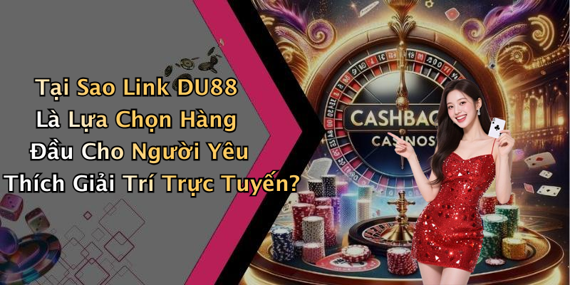 Tại Sao Link DU88 Là Lựa Chọn Hàng Đầu Cho Người Yêu Thích Giải Trí Trực Tuyến?