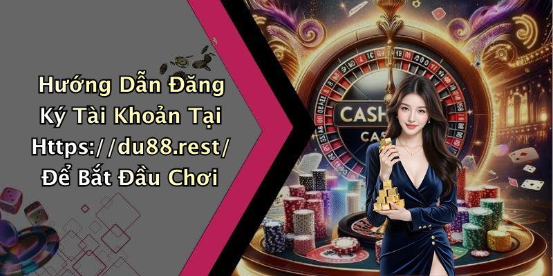 Hướng Dẫn Đăng Ký Tài Khoản Tại Https://du88.rest/ Để Bắt Đầu Chơi