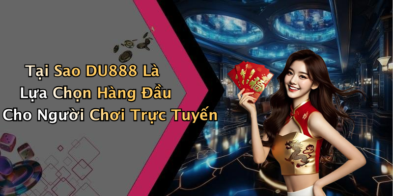 Tại Sao DU888 Là Lựa Chọn Hàng Đầu Cho Người Chơi Trực Tuyến