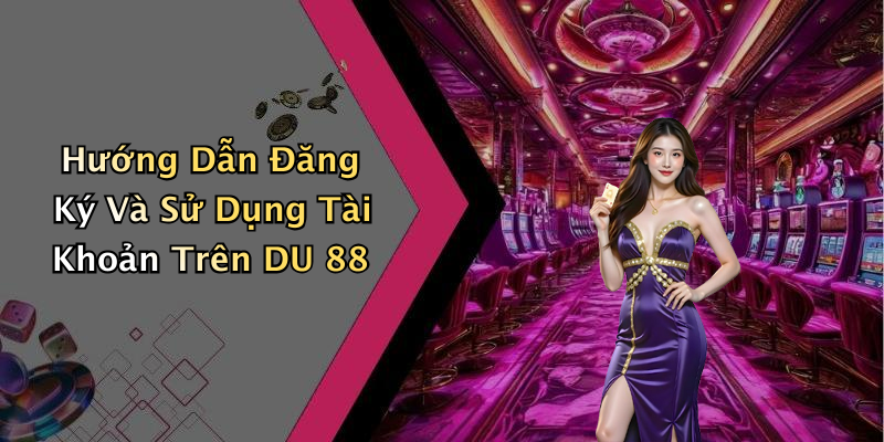 Hướng Dẫn Đăng Ký Và Sử Dụng Tài Khoản Trên DU 88