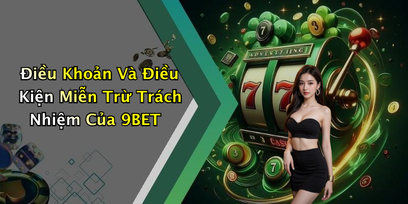 Điều Khoản Và Điều Kiện Miễn Trừ Trách Nhiệm Của 9BET