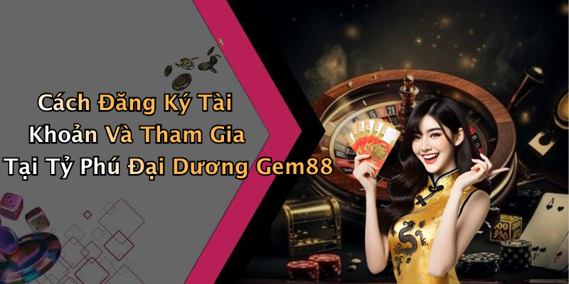 Cách Đăng Ký Tài Khoản Và Tham Gia Tại Tỷ Phú Đại Dương Gem88