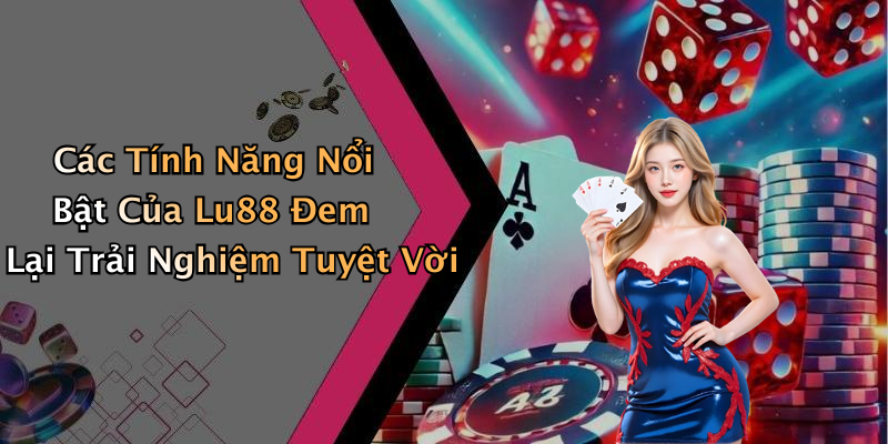 Các Tính Năng Nổi Bật Của Lu88 Đem Lại Trải Nghiệm Tuyệt Vời