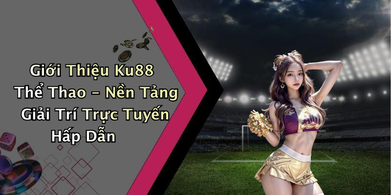 Giới Thiệu Ku88 Thể Thao - Nền Tảng Giải Trí Trực Tuyến Hấp Dẫn