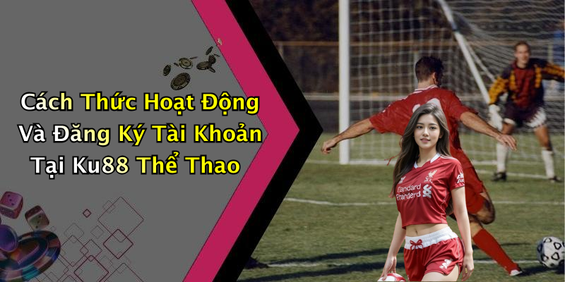 Cách Thức Hoạt Động Và Đăng Ký Tài Khoản Tại Ku88 Thể Thao