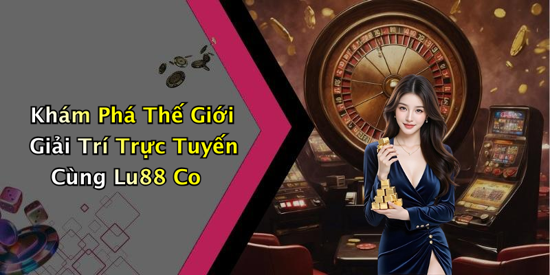 Khám Phá Thế Giới Giải Trí Trực Tuyến Cùng Lu88 Co