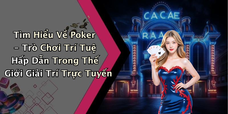 Tìm Hiểu Về Poker - Trò Chơi Trí Tuệ Hấp Dẫn Trong Thế Giới Giải Trí Trực Tuyến