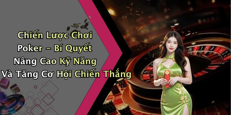 Chiến Lược Chơi Poker - Bí Quyết Nâng Cao Kỹ Năng Và Tăng Cơ Hội Chiến Thắng