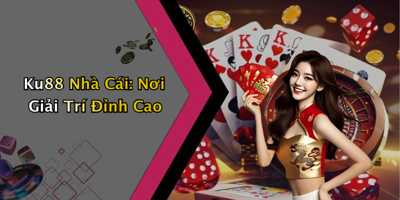 Ku88 Nhà Cái: Nơi Giải Trí Đỉnh Cao