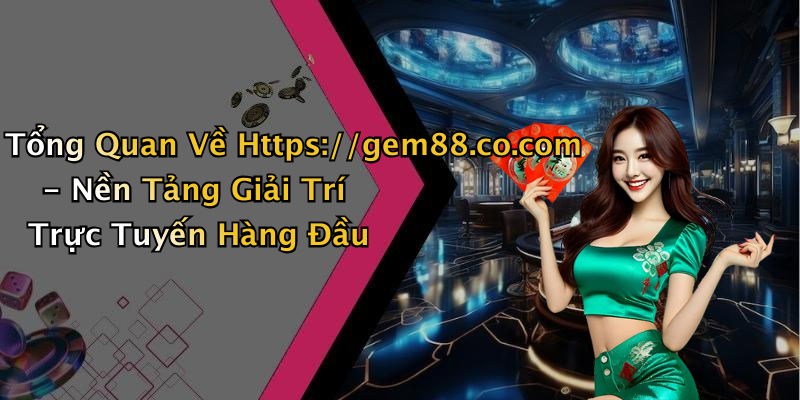 Tổng Quan Về Https://gem88.co.com - Nền Tảng Giải Trí Trực Tuyến Hàng Đầu