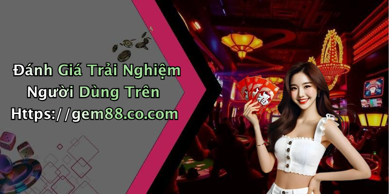 Đánh Giá Trải Nghiệm Người Dùng Trên Https://gem88.co.com