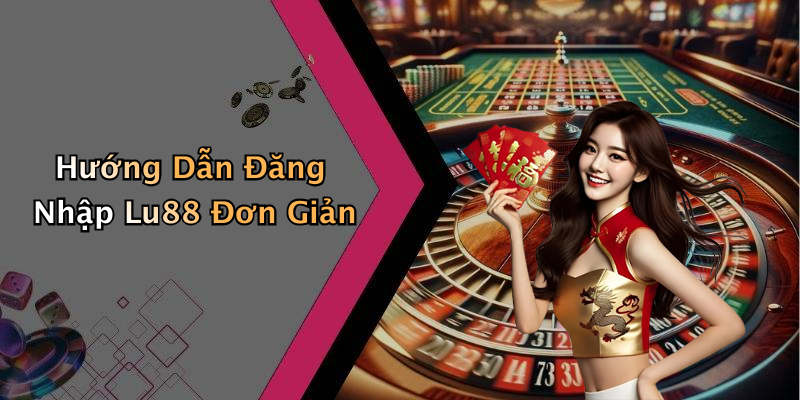 Hướng Dẫn Đăng Nhập Lu88 Đơn Giản