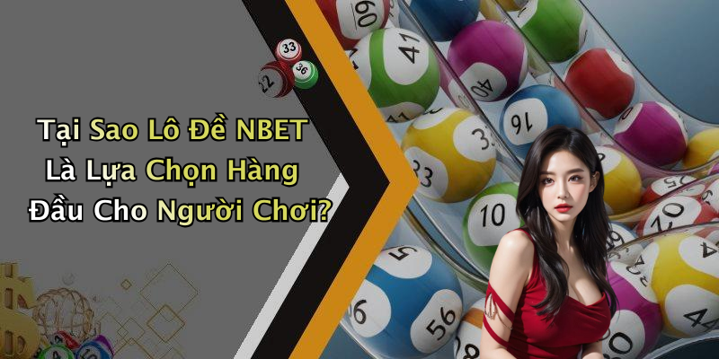 Tại Sao Lô Đề NBET Là Lựa Chọn Hàng Đầu Cho Người Chơi?