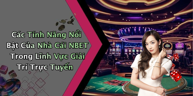 Các Tính Năng Nổi Bật Của Nhà Cái NBET Trong Lĩnh Vực Giải Trí Trực Tuyến