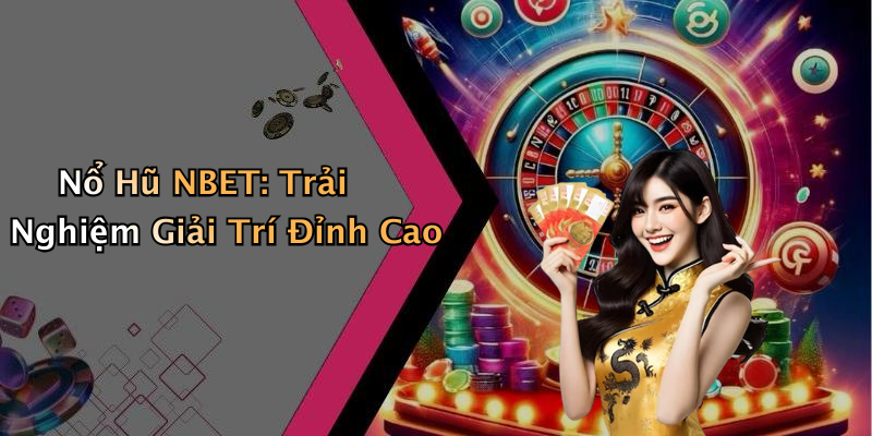 Nổ Hũ NBET: Trải Nghiệm Giải Trí Đỉnh Cao
