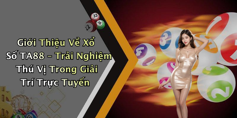Giới Thiệu Về Xổ Số TA88 – Trải Nghiệm Thú Vị Trong Giải Trí Trực Tuyến