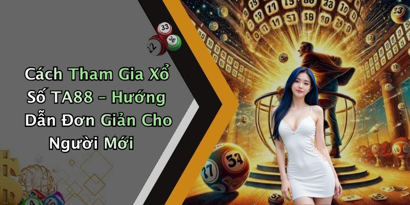 Cách Tham Gia Xổ Số TA88 – Hướng Dẫn Đơn Giản Cho Người Mới