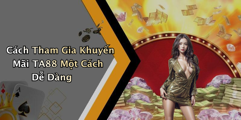 Cách Tham Gia Khuyến Mãi TA88 Một Cách Dễ Dàng