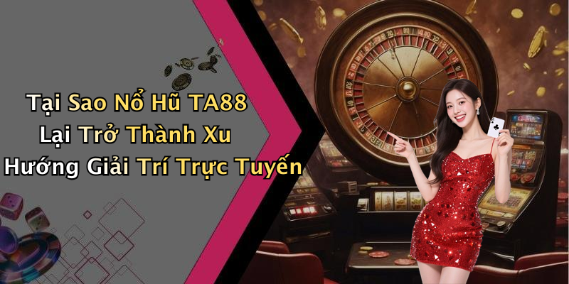 Tại Sao Nổ Hũ TA88 Lại Trở Thành Xu Hướng Giải Trí Trực Tuyến