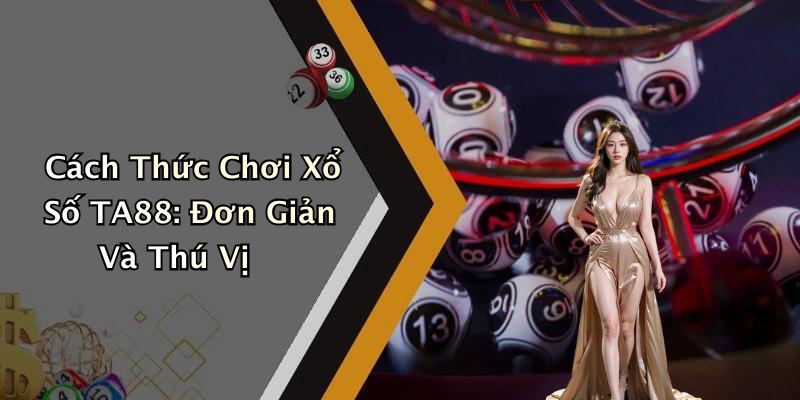 Xổ Số TA88: Khám Phá Thế Giới Giải Trí Độc Đáo Cùng Hệ Thống Chơi Nước Ngoài Cách Thức Chơi Xổ Số TA88: Đơn Giản Và Thú Vị
