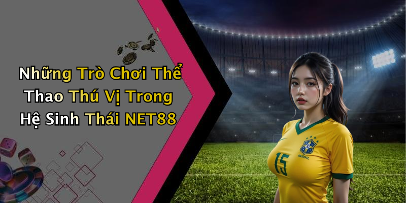 Những Trò Chơi Thể Thao Thú Vị Trong Hệ Sinh Thái NET88