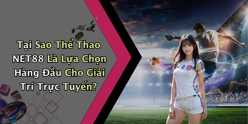 Tại Sao Thể Thao NET88 Là Lựa Chọn Hàng Đầu Cho Giải Trí Trực Tuyến?