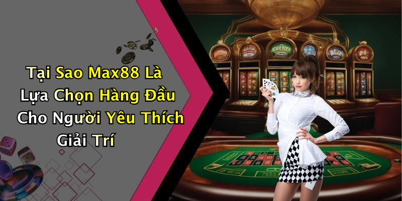 Max88: Khám Phá Thế Giới Giải Trí Trực Tuyến Đầy Hấp Dẫn! Tại Sao Max88 Là Lựa Chọn Hàng Đầu Cho Người Yêu Thích Giải Trí