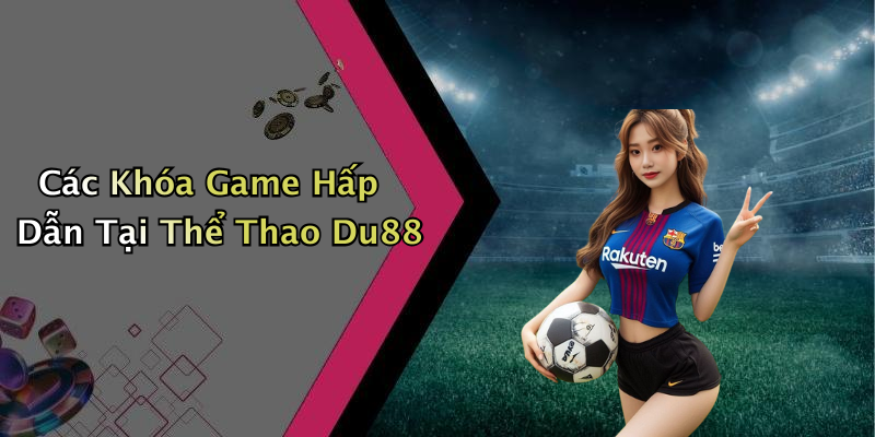 Các Khóa Game Hấp Dẫn Tại Thể Thao Du88