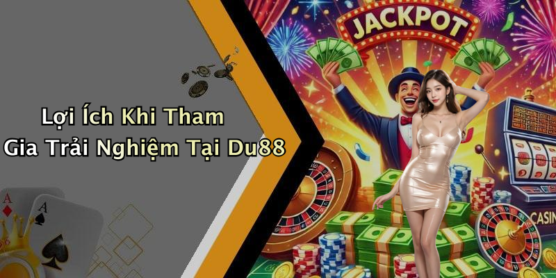 Lợi Ích Khi Tham Gia Trải Nghiệm Tại Du88