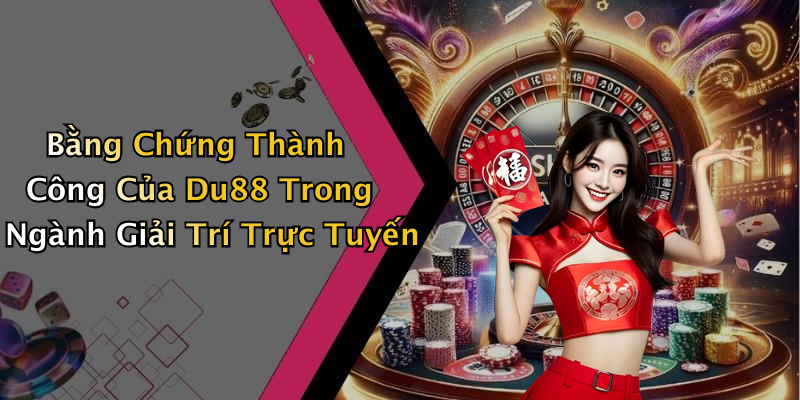 Bằng Chứng Thành Công Của Du88 Trong Ngành Giải Trí Trực Tuyến