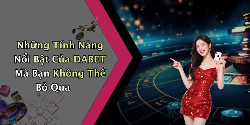 Những Tính Năng Nổi Bật Của DABET Mà Bạn Không Thể Bỏ Qua