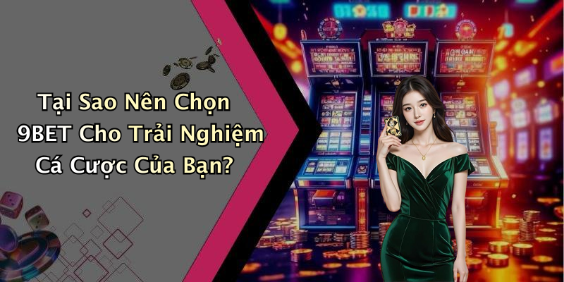 Tại Sao Nên Chọn 9BET Cho Trải Nghiệm Cá Cược Của Bạn?