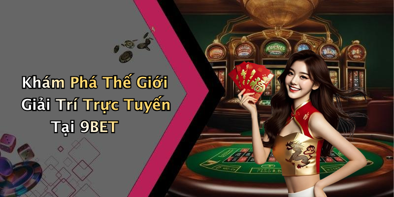 Khám Phá Thế Giới Giải Trí Trực Tuyến Tại 9BET