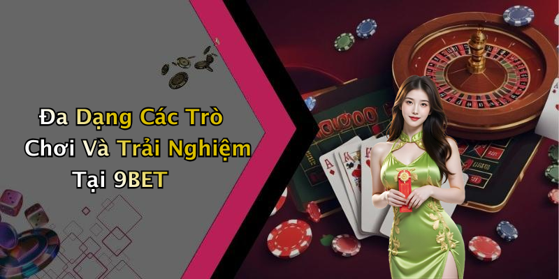 Đa Dạng Các Trò Chơi Và Trải Nghiệm Tại 9BET