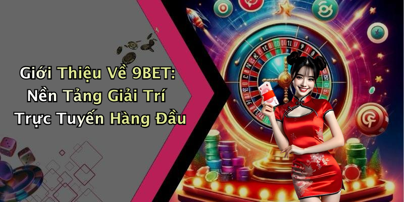 Giới Thiệu Về 9BET: Nền Tảng Giải Trí Trực Tuyến Hàng Đầu
