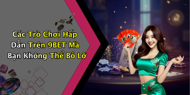 Các Trò Chơi Hấp Dẫn Trên 9BET Mà Bạn Không Thể Bỏ Lỡ