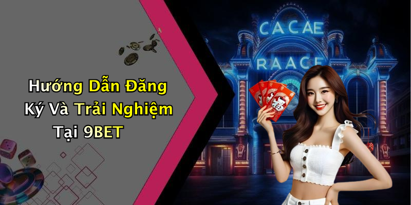 Hướng Dẫn Đăng Ký Và Trải Nghiệm Tại 9BET
