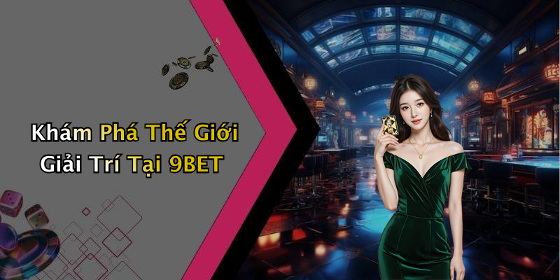 Khám Phá Thế Giới Giải Trí Tại 9BET