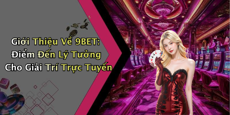 Giới Thiệu Về 9BET: Điểm Đến Lý Tưởng Cho Giải Trí Trực Tuyến